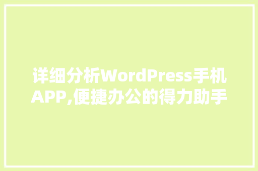 详细分析WordPress手机APP,便捷办公的得力助手