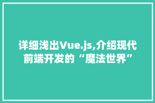 详细浅出Vue.js,介绍现代前端开发的“魔法世界”