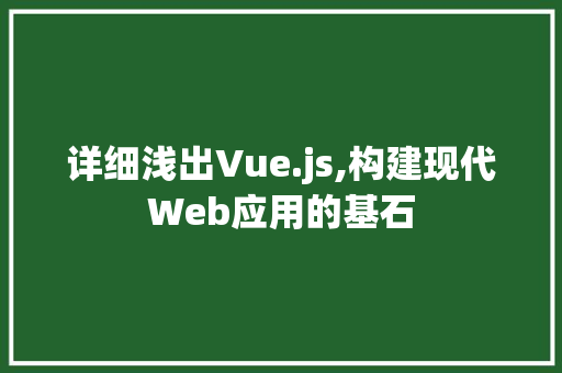 详细浅出Vue.js,构建现代Web应用的基石