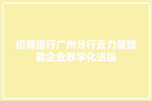 招商银行广州分行云力量赋能企业数字化进级