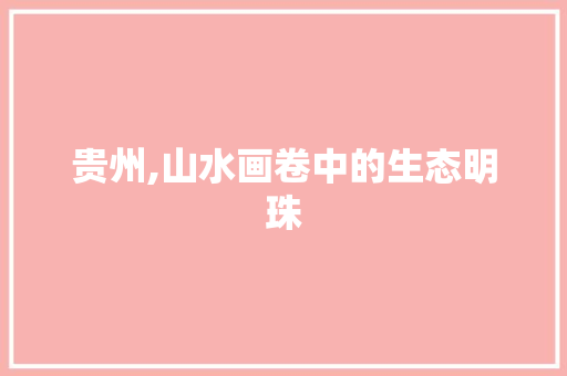 贵州,山水画卷中的生态明珠