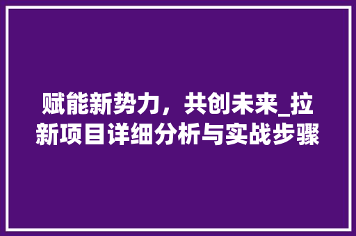 赋能新势力，共创未来_拉新项目详细分析与实战步骤