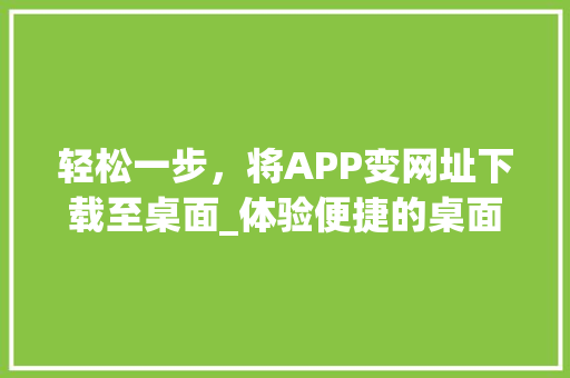 轻松一步，将APP变网址下载至桌面_体验便捷的桌面应用之旅