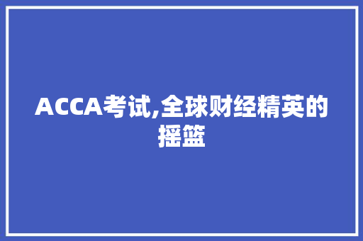 ACCA考试,全球财经精英的摇篮