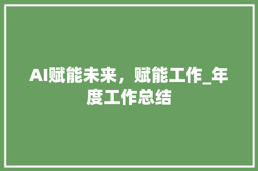 AI赋能未来，赋能工作_年度工作总结