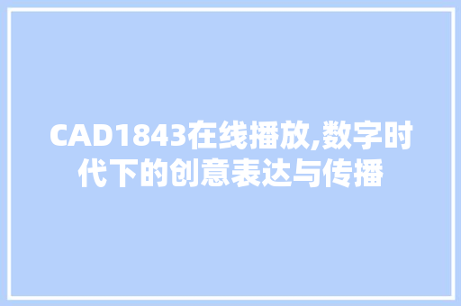 CAD1843在线播放,数字时代下的创意表达与传播