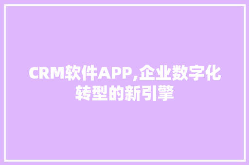 CRM软件APP,企业数字化转型的新引擎