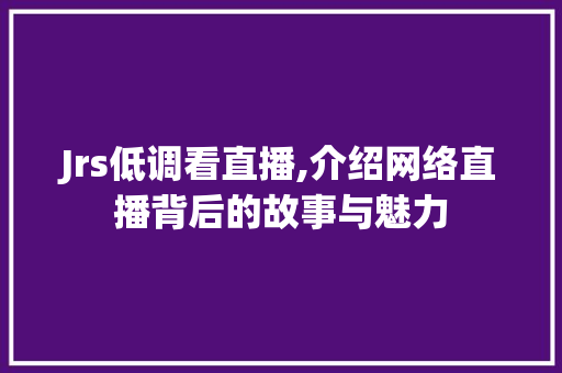 Jrs低调看直播,介绍网络直播背后的故事与魅力