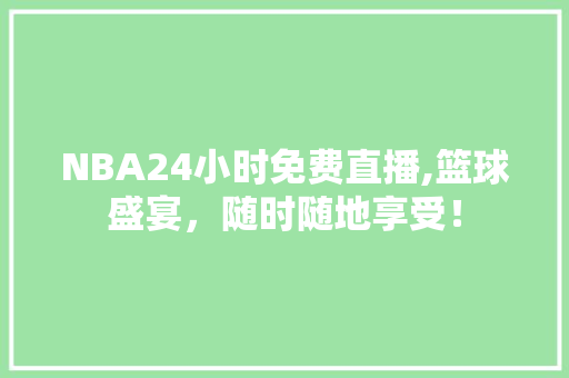 NBA24小时免费直播,篮球盛宴，随时随地享受！