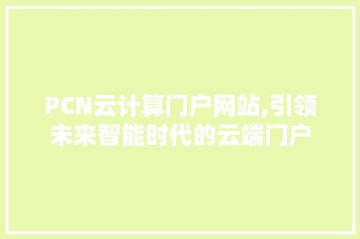 PCN云计算门户网站,引领未来智能时代的云端门户