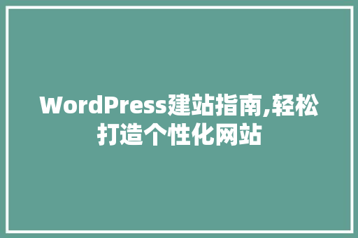 WordPress建站指南,轻松打造个性化网站