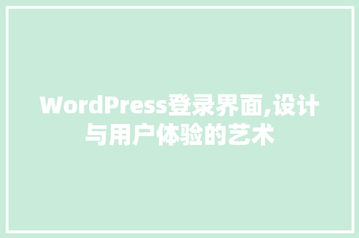 WordPress登录界面,设计与用户体验的艺术