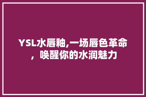 YSL水唇釉,一场唇色革命，唤醒你的水润魅力