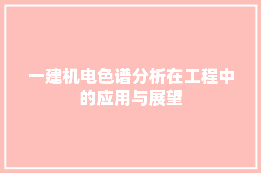 一建机电色谱分析在工程中的应用与展望
