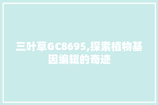 三叶草GC8695,探索植物基因编辑的奇迹