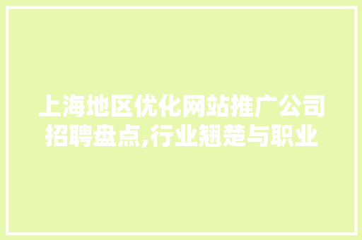 上海地区优化网站推广公司招聘盘点,行业翘楚与职业发展新机遇