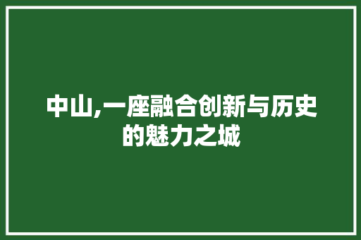 中山,一座融合创新与历史的魅力之城