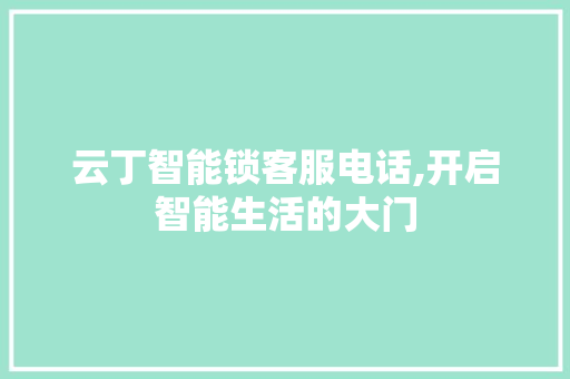 云丁智能锁客服电话,开启智能生活的大门