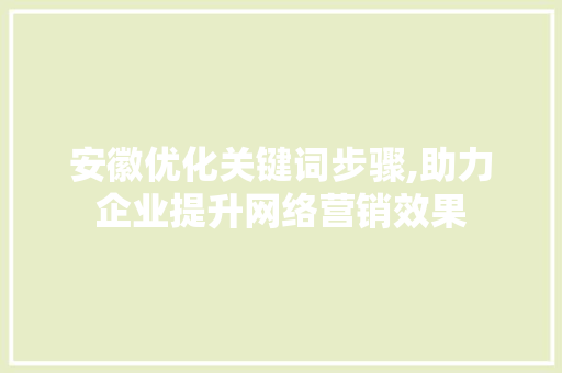 安徽优化关键词步骤,助力企业提升网络营销效果