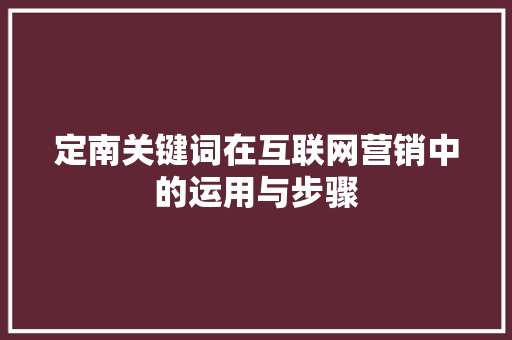 定南关键词在互联网营销中的运用与步骤