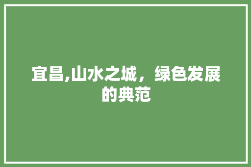 宜昌,山水之城，绿色发展的典范