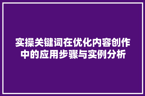 实操关键词在优化内容创作中的应用步骤与实例分析