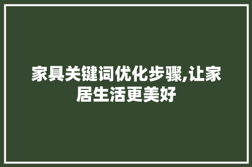 家具关键词优化步骤,让家居生活更美好