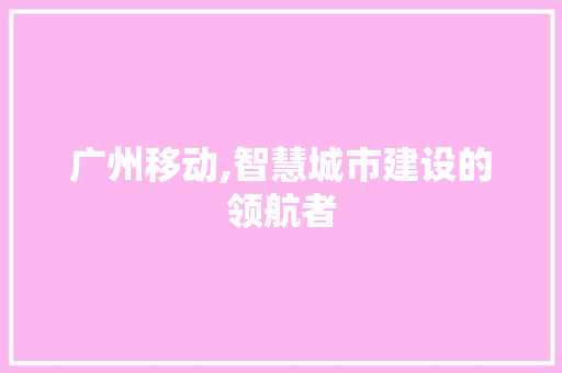 广州移动,智慧城市建设的领航者