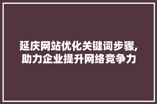 延庆网站优化关键词步骤,助力企业提升网络竞争力