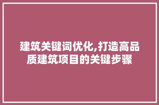 建筑关键词优化,打造高品质建筑项目的关键步骤
