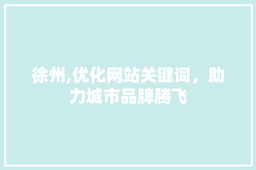 徐州,优化网站关键词，助力城市品牌腾飞