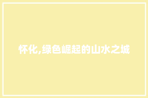 怀化,绿色崛起的山水之城
