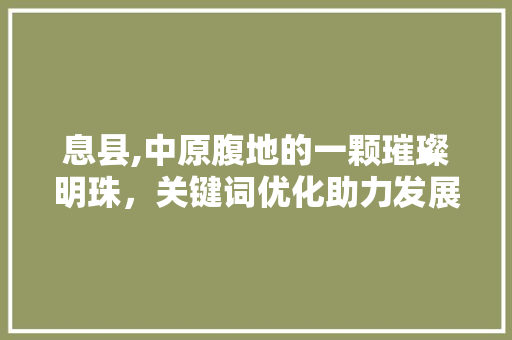 息县,中原腹地的一颗璀璨明珠，关键词优化助力发展新篇章