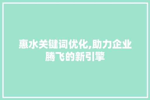 惠水关键词优化,助力企业腾飞的新引擎