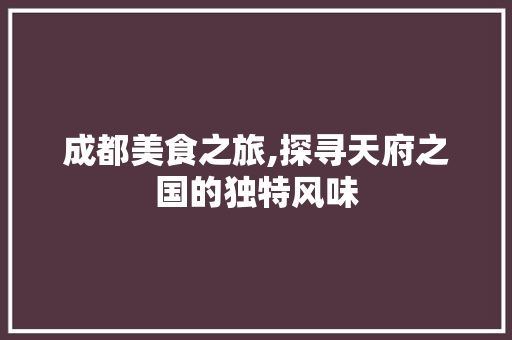 成都美食之旅,探寻天府之国的独特风味