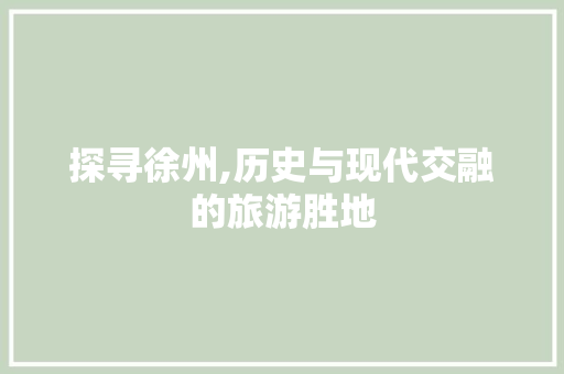 探寻徐州,历史与现代交融的旅游胜地