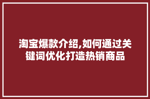 淘宝爆款介绍,如何通过关键词优化打造热销商品