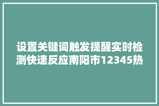 设置关键词触发提醒实时检测快速反应南阳市12345热线智能做事解平易近忧