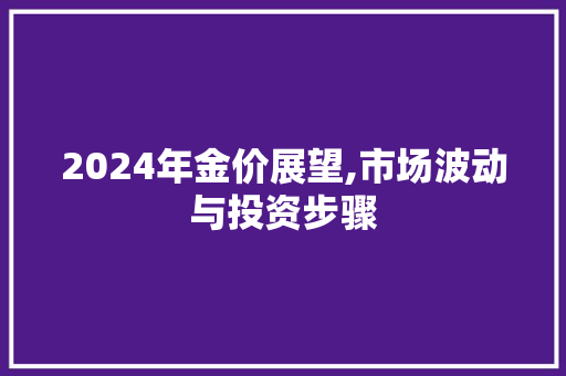 2024年金价展望,市场波动与投资步骤