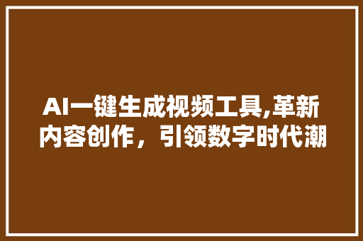 AI一键生成视频工具,革新内容创作，引领数字时代潮流