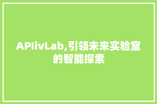 APIivLab,引领未来实验室的智能探索