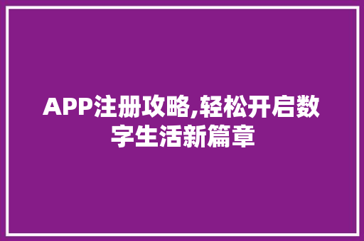 APP注册攻略,轻松开启数字生活新篇章