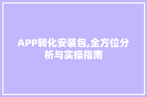 APP转化安装包,全方位分析与实操指南