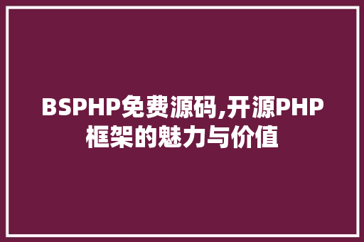 BSPHP免费源码,开源PHP框架的魅力与价值