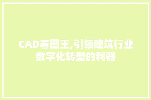 CAD看图王,引领建筑行业数字化转型的利器