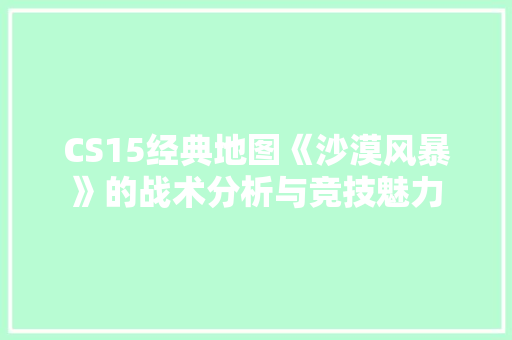 CS15经典地图《沙漠风暴》的战术分析与竞技魅力