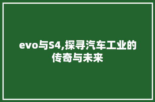 evo与S4,探寻汽车工业的传奇与未来