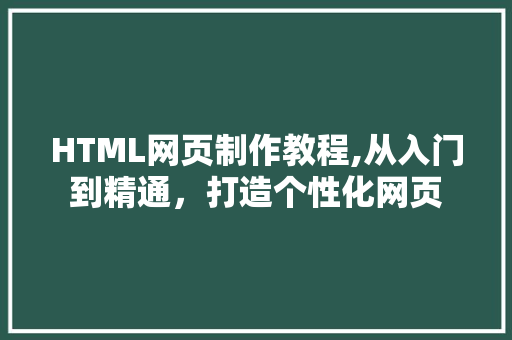 HTML网页制作教程,从入门到精通，打造个性化网页