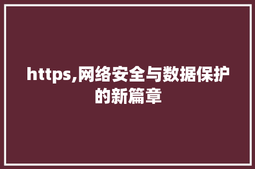 https,网络安全与数据保护的新篇章