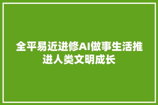 全平易近进修AI做事生活推进人类文明成长